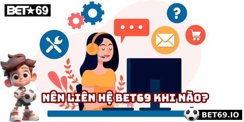 Liên Hệ Bet69 - Giải Quyết Mọi Vấn Đề Nhanh Chóng, Tiện Lợi 3 Nên liên hệ Bet69 khi nào?