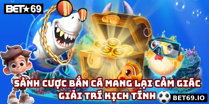 Sảnh cược bắn cá mang lại cảm giác giải trí kịch tính
