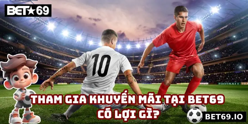 Khuyến Mãi Bet69 - Tận Hưởng Vô Số Ưu Đãi Đỉnh Cao Mỗi Ngày 2 Tham gia khuyến mãi tại Bet69 có lợi gì?