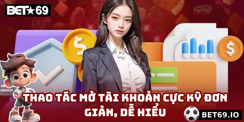 Thao tác mở tài khoản cực kỳ đơn giản, dễ hiểu