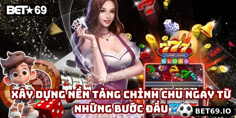 Xây dựng nền tảng chỉn chu ngay từ những bước đầu